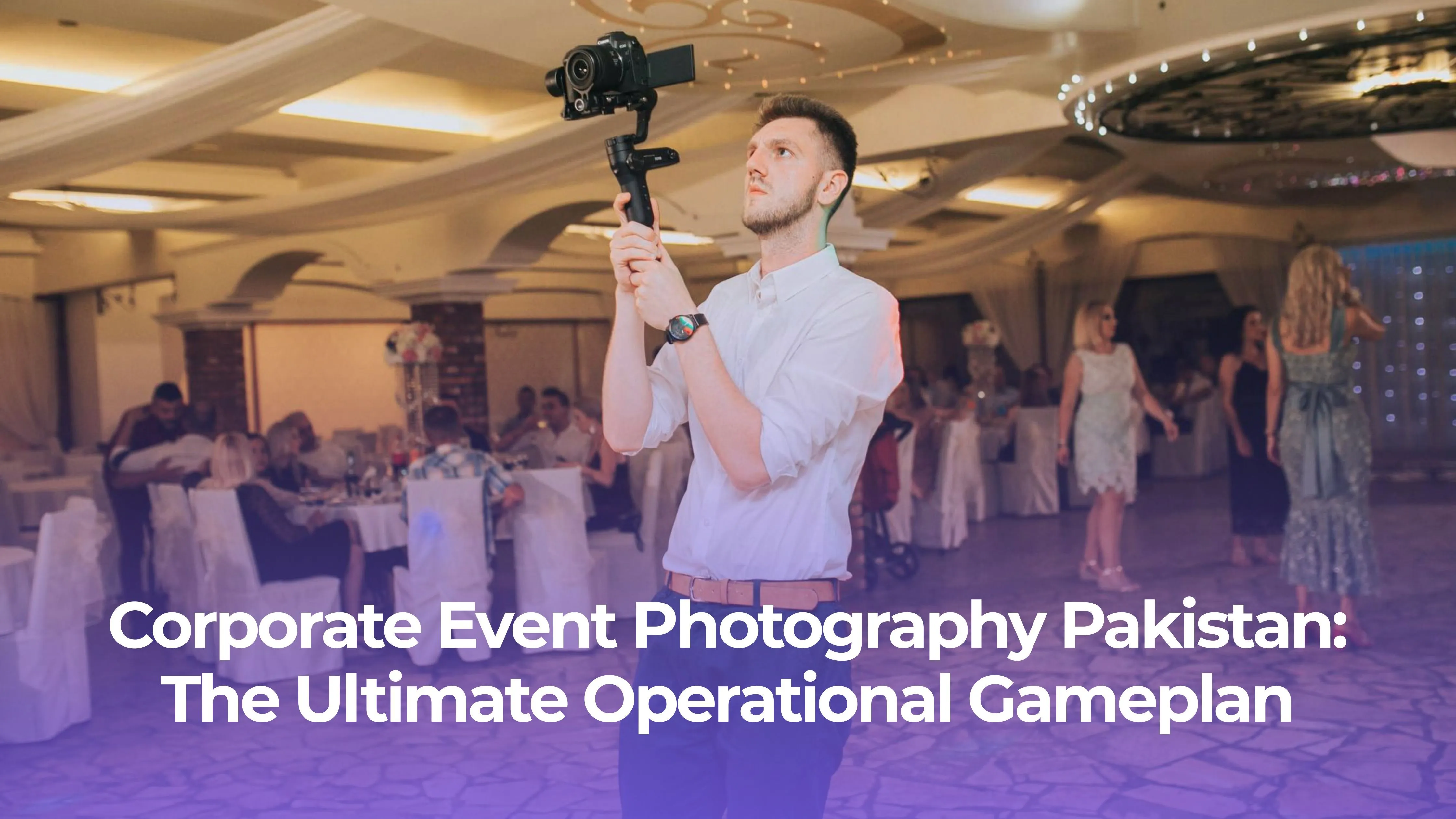 Corporate Event Photography Pakistan: The Ultimate Operational Gameplan